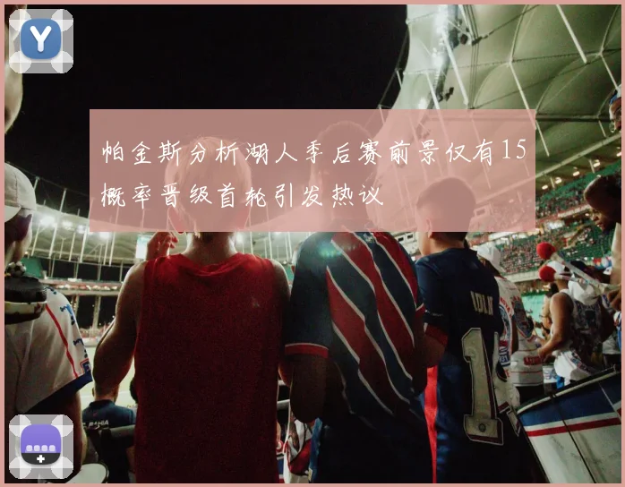 帕金斯分析湖人季后赛前景仅有15概率晋级首轮引发热议