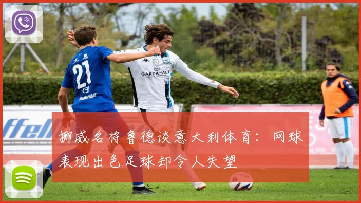 挪威名将鲁德谈意大利体育：网球表现出色足球却令人失望