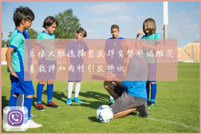 乐福大胆选择首发邓肯替补诺维茨基裁掉加内特引发热议